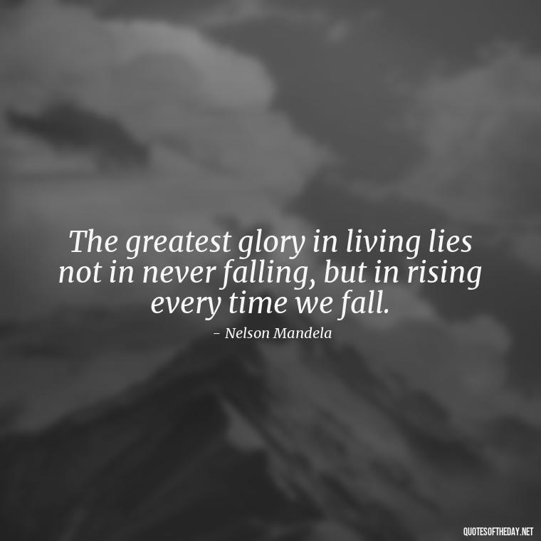 The greatest glory in living lies not in never falling, but in rising every time we fall. - Quotes Simple And Short