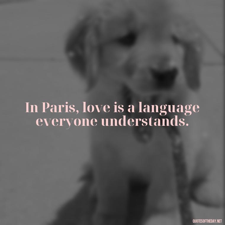 In Paris, love is a language everyone understands. - Paris Love Quotes