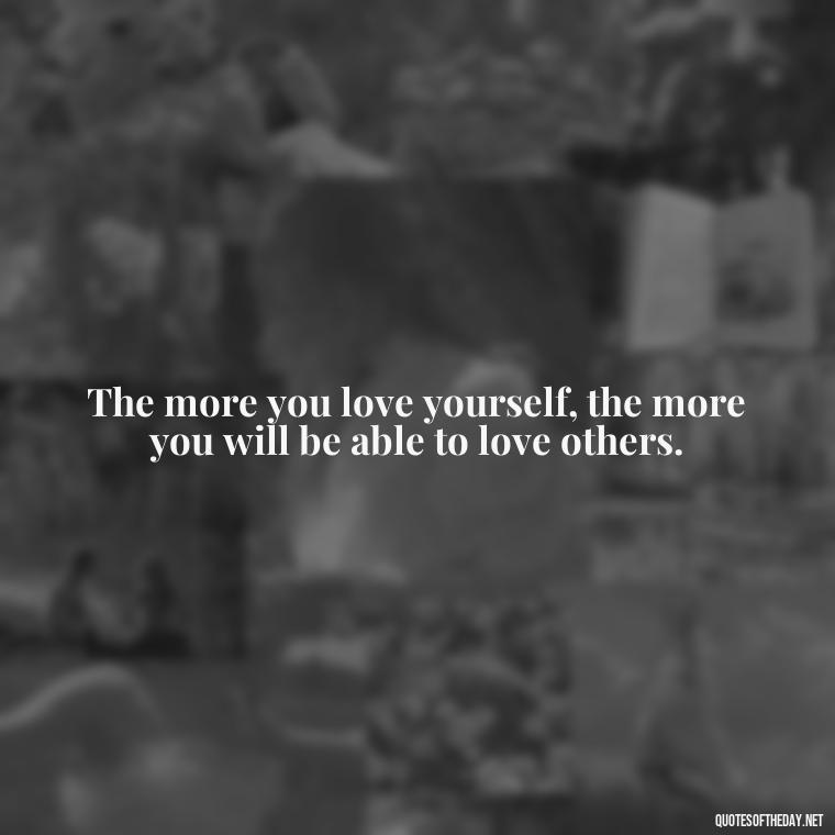 The more you love yourself, the more you will be able to love others. - Buddha Self Love Quotes