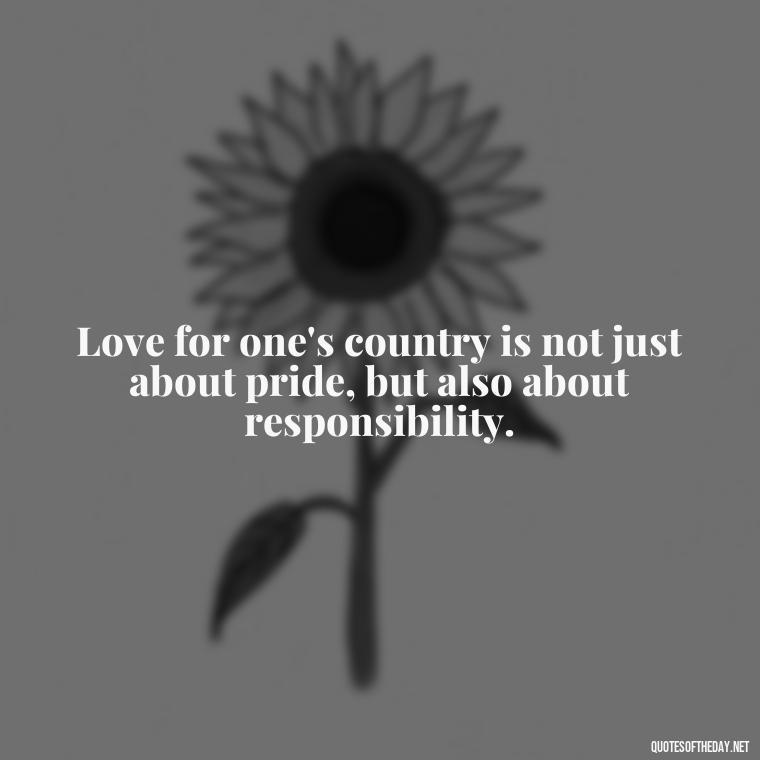 Love for one's country is not just about pride, but also about responsibility. - Love Of Country Quotes