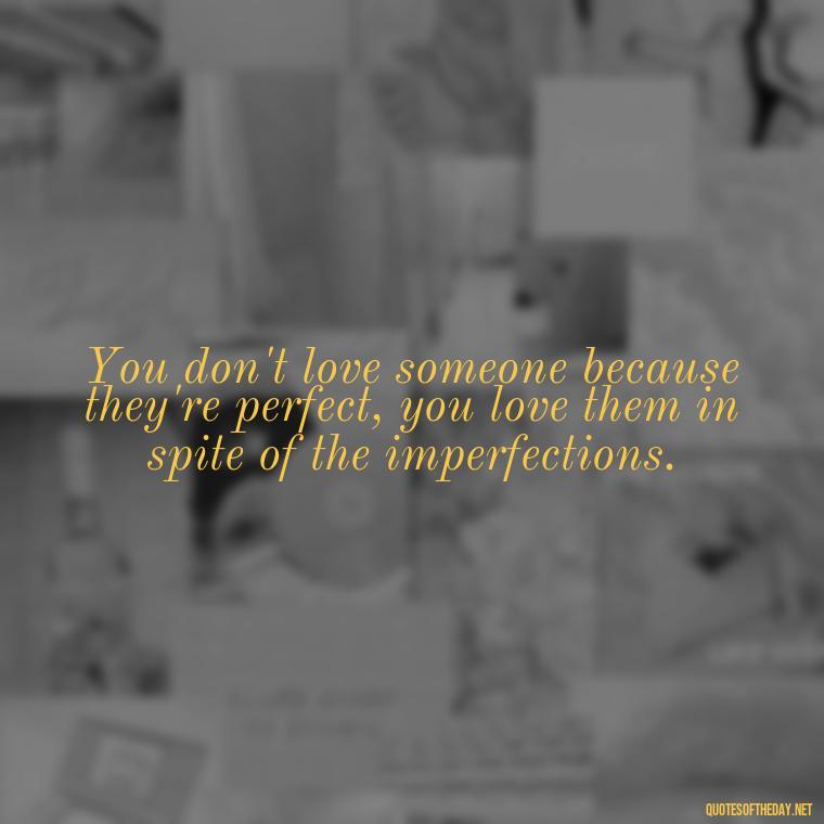 You don't love someone because they're perfect, you love them in spite of the imperfections. - Instagram Quotes About Love