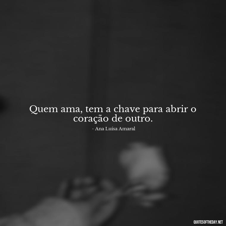 Quem ama, tem a chave para abrir o coração de outro. - Quotes About Love In Portuguese