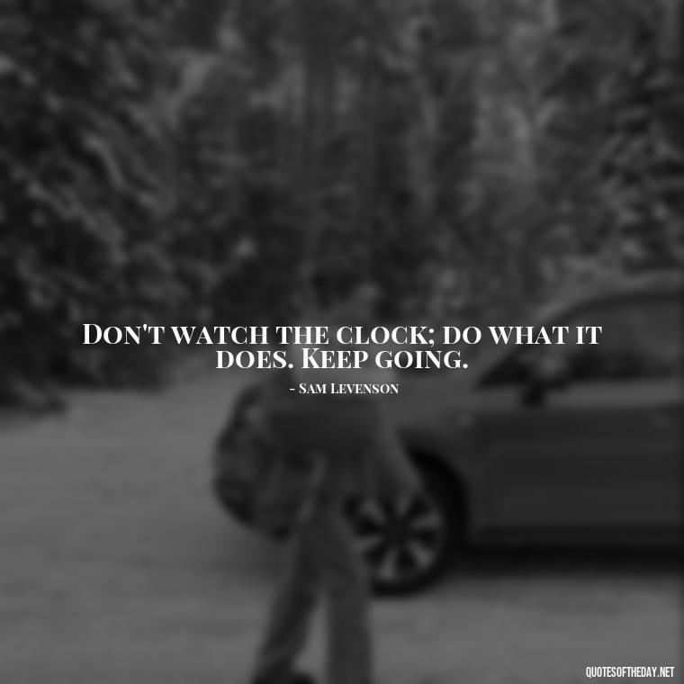 Don't watch the clock; do what it does. Keep going. - Short Quotes For Positive Attitude