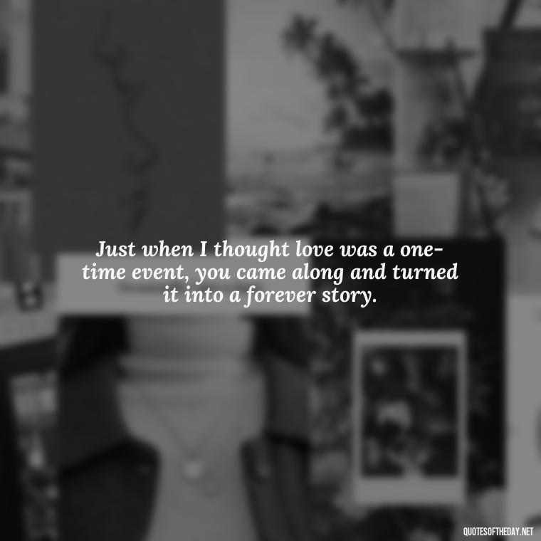 Just when I thought love was a one-time event, you came along and turned it into a forever story. - New Year'S Eve Love Quotes