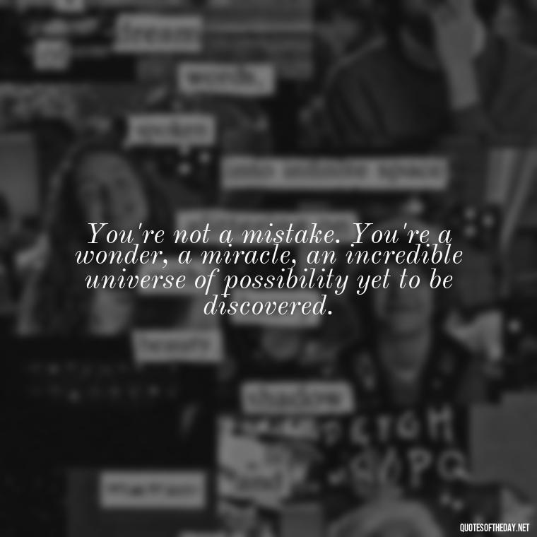 You're not a mistake. You're a wonder, a miracle, an incredible universe of possibility yet to be discovered. - Motivational Quotes After Death Loved One