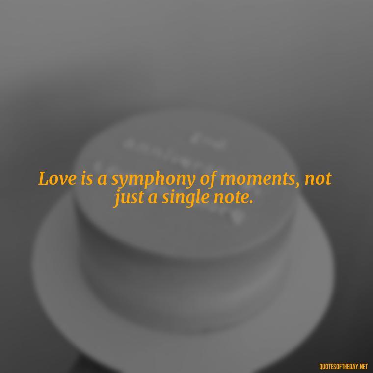 Love is a symphony of moments, not just a single note. - Dave Matthews Love Quotes