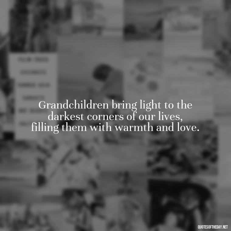 Grandchildren bring light to the darkest corners of our lives, filling them with warmth and love. - Quotes For Grandchildren Love