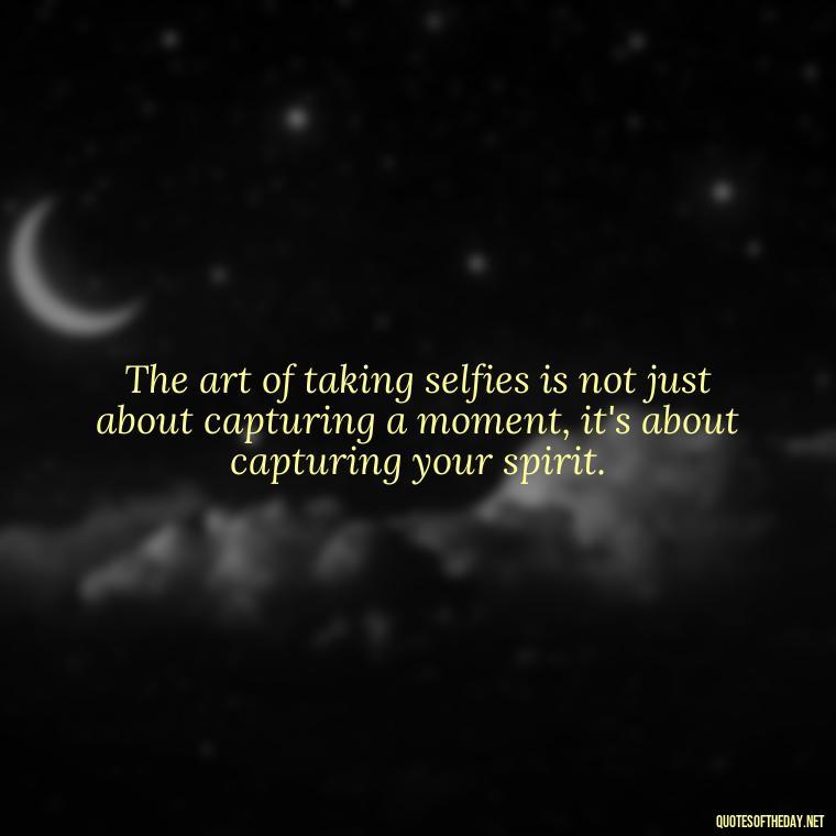 The art of taking selfies is not just about capturing a moment, it's about capturing your spirit. - Selfie Short Quotes