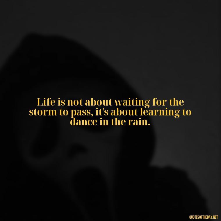 Life is not about waiting for the storm to pass, it's about learning to dance in the rain. - Short Moving On Quotes