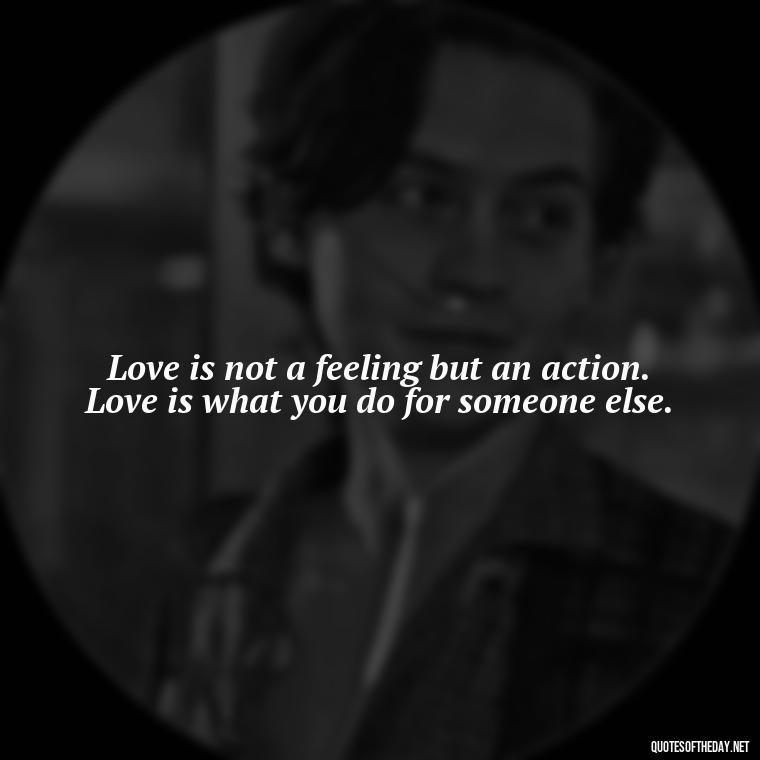 Love is not a feeling but an action. Love is what you do for someone else. - Love Quotes For Her Pics