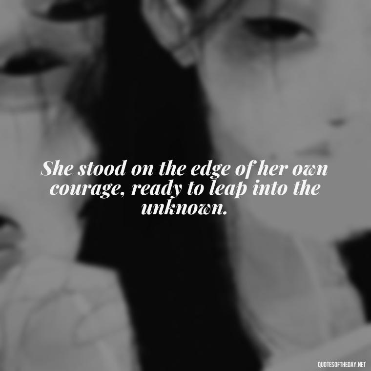 She stood on the edge of her own courage, ready to leap into the unknown. - Short Quotes About Strong Women