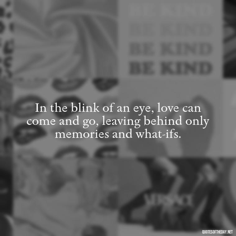 In the blink of an eye, love can come and go, leaving behind only memories and what-ifs. - Love In Short Time Quotes