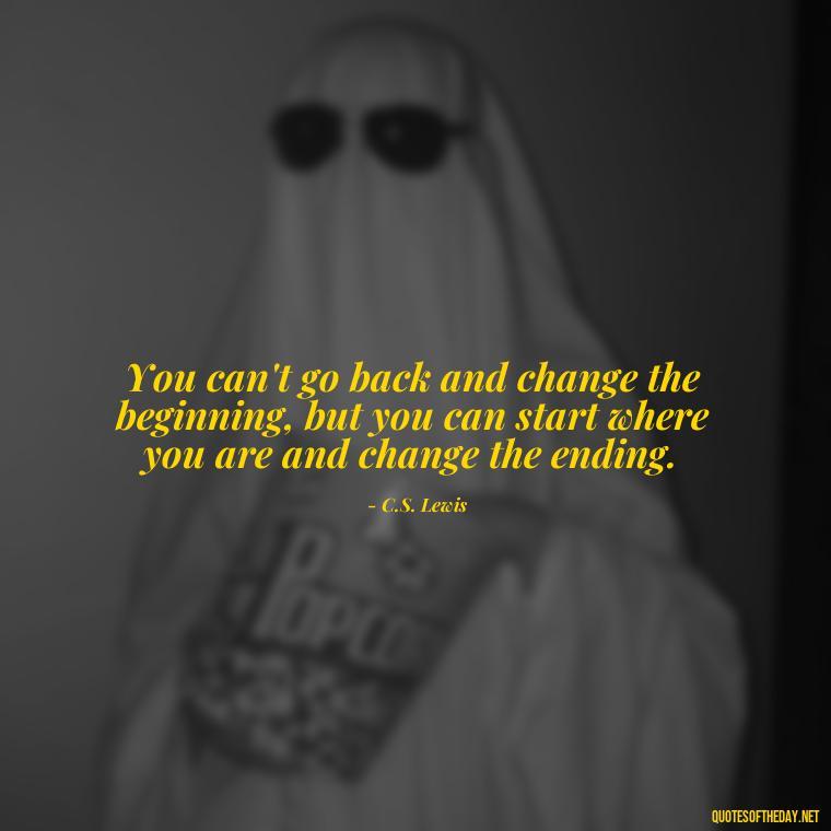 You can't go back and change the beginning, but you can start where you are and change the ending. - Short Beautiful Quotes