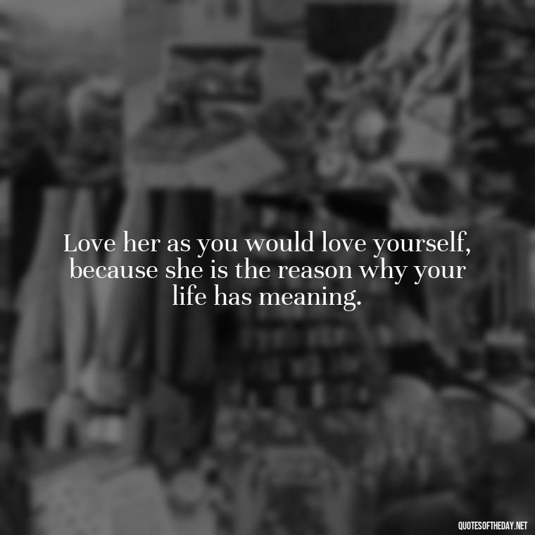 Love her as you would love yourself, because she is the reason why your life has meaning. - Love Image Quotes For Her