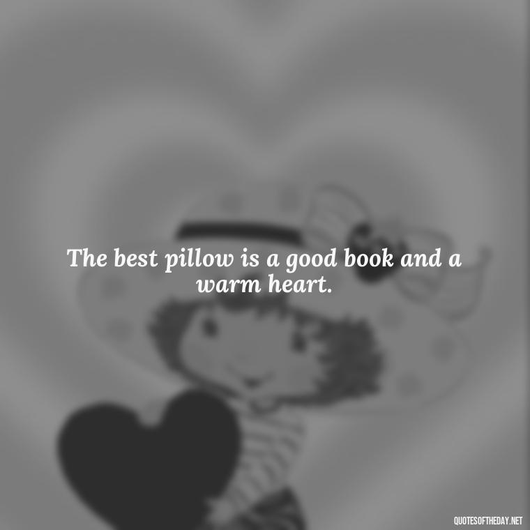 The best pillow is a good book and a warm heart. - Quotes About Sleep And Love