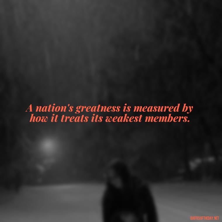 A nation's greatness is measured by how it treats its weakest members. - Gandhi Quotes On Love