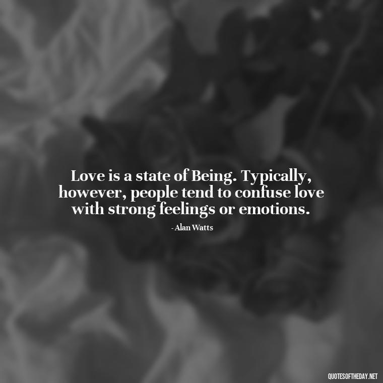 Love is a state of Being. Typically, however, people tend to confuse love with strong feelings or emotions. - Alan Watts Quotes Love