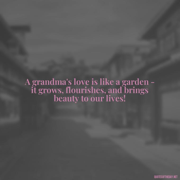 A grandma's love is like a garden - it grows, flourishes, and brings beauty to our lives! - Grandma I Love You Quotes