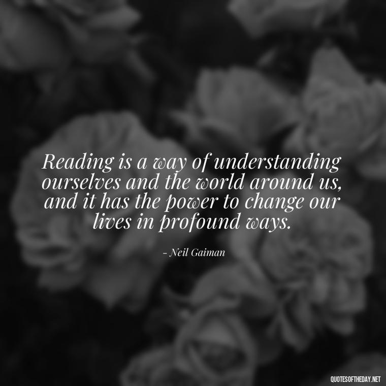 Reading is a way of understanding ourselves and the world around us, and it has the power to change our lives in profound ways. - Quotes About The Love Of Reading