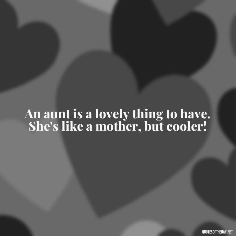 An aunt is a lovely thing to have. She's like a mother, but cooler! - I Love My Aunt Quotes