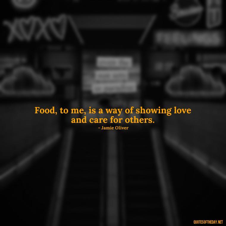 Food, to me, is a way of showing love and care for others. - Quotes For Food Lover