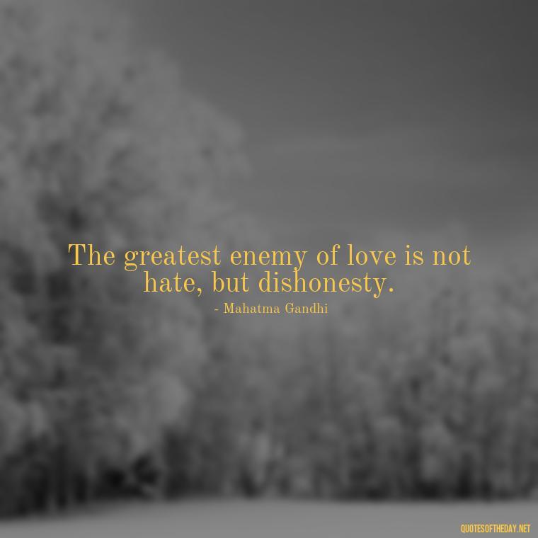 The greatest enemy of love is not hate, but dishonesty. - Love Lying Quotes