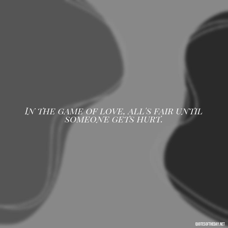 In the game of love, all's fair until someone gets hurt. - All'S Fair In Love And War Quote