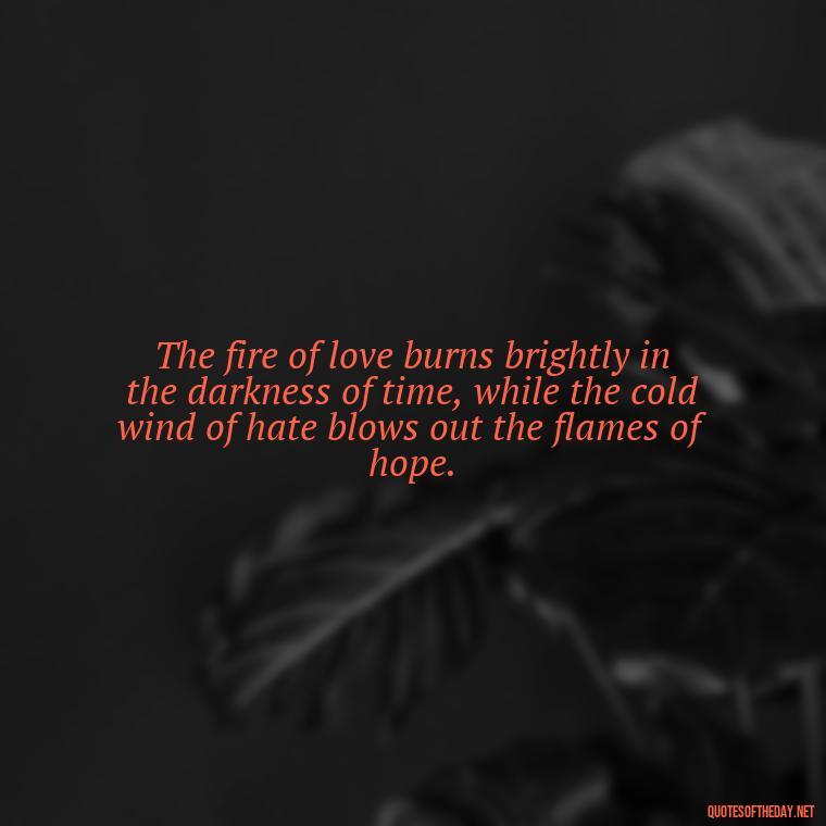 The fire of love burns brightly in the darkness of time, while the cold wind of hate blows out the flames of hope. - Love And Hate Relationship Quotes