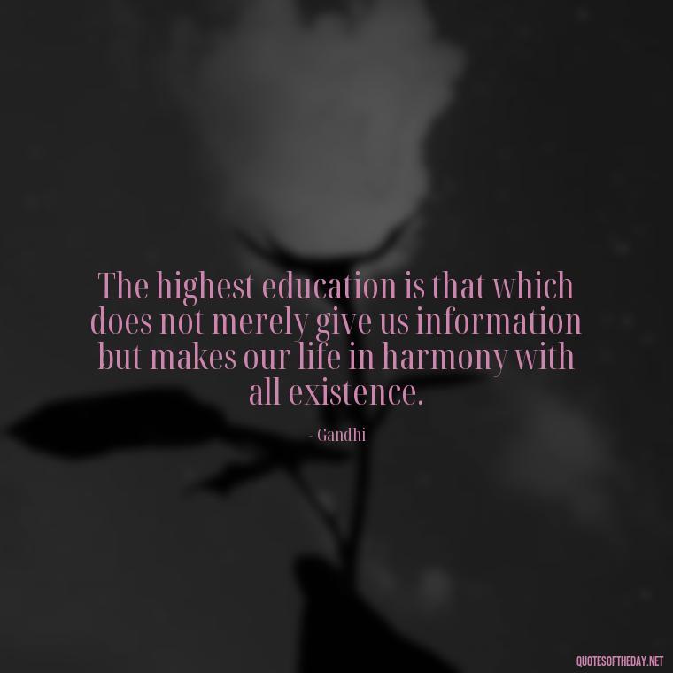 The highest education is that which does not merely give us information but makes our life in harmony with all existence. - Quotes From Gandhi About Love