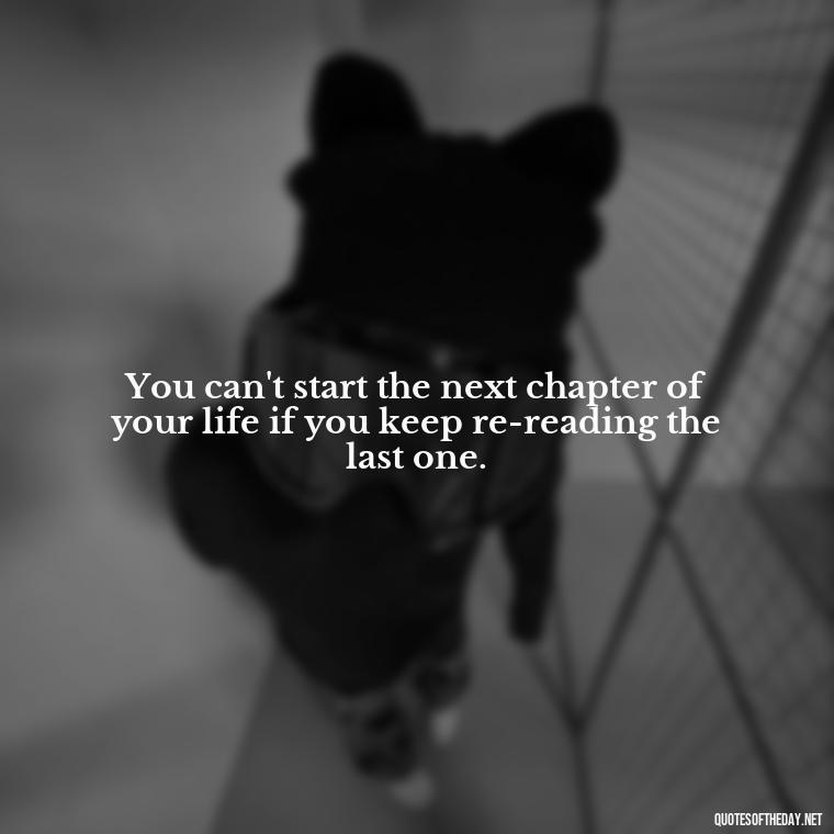 You can't start the next chapter of your life if you keep re-reading the last one. - Love After Infidelity Quotes