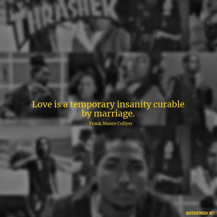 Love is a temporary insanity curable by marriage. - Love New Relationship Quotes