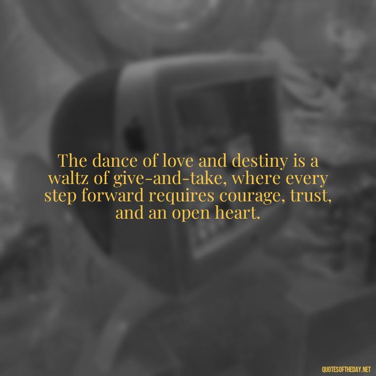 The dance of love and destiny is a waltz of give-and-take, where every step forward requires courage, trust, and an open heart. - Quotes About Love And Destiny