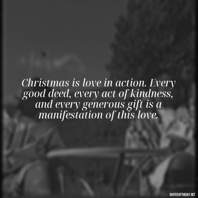 Christmas is love in action. Every good deed, every act of kindness, and every generous gift is a manifestation of this love. - Christmas Is Love Quotes