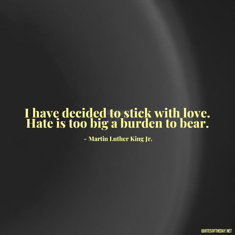 I have decided to stick with love. Hate is too big a burden to bear. - Poetry Quotes About Love