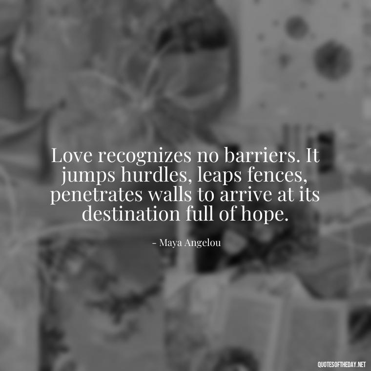 Love recognizes no barriers. It jumps hurdles, leaps fences, penetrates walls to arrive at its destination full of hope. - Quotes About Love Simple