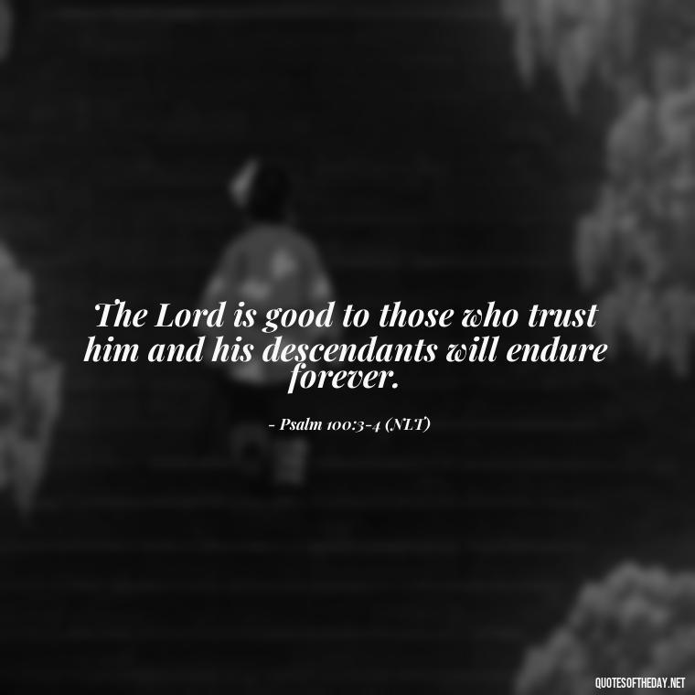 The Lord is good to those who trust him and his descendants will endure forever. - Bible Quotes On God'S Love