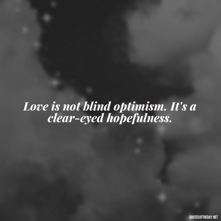 Love is not blind optimism. It's a clear-eyed hopefulness. - Poetry Quotes About Love