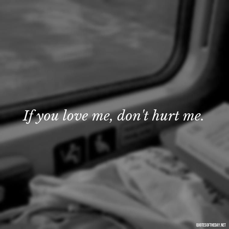 If you love me, don't hurt me. - Quotes About Hard Times In Love