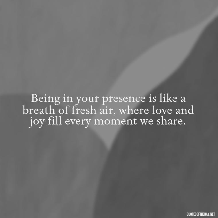 Being in your presence is like a breath of fresh air, where love and joy fill every moment we share. - I Want To Be With You Love Quotes