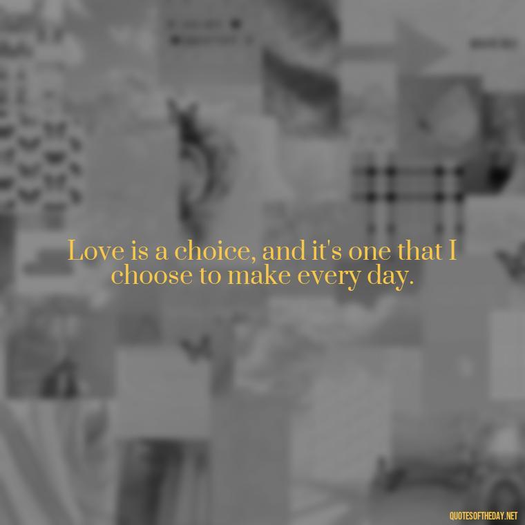 Love is a choice, and it's one that I choose to make every day. - Outlander Quotes About Love