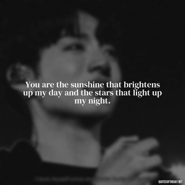 You are the sunshine that brightens up my day and the stars that light up my night. - Love Quotes For A Girlfriend