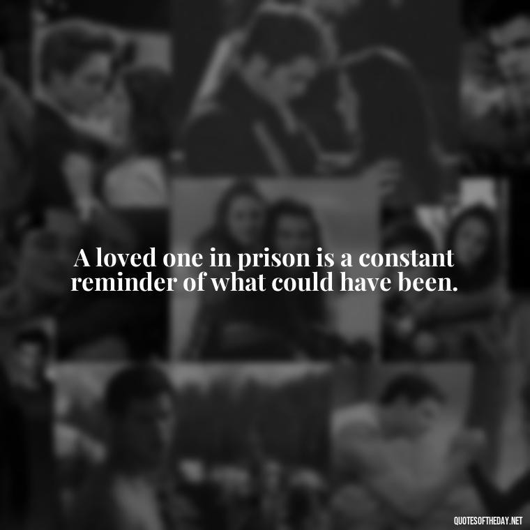 A loved one in prison is a constant reminder of what could have been. - Incarcerated Loved Ones Quotes