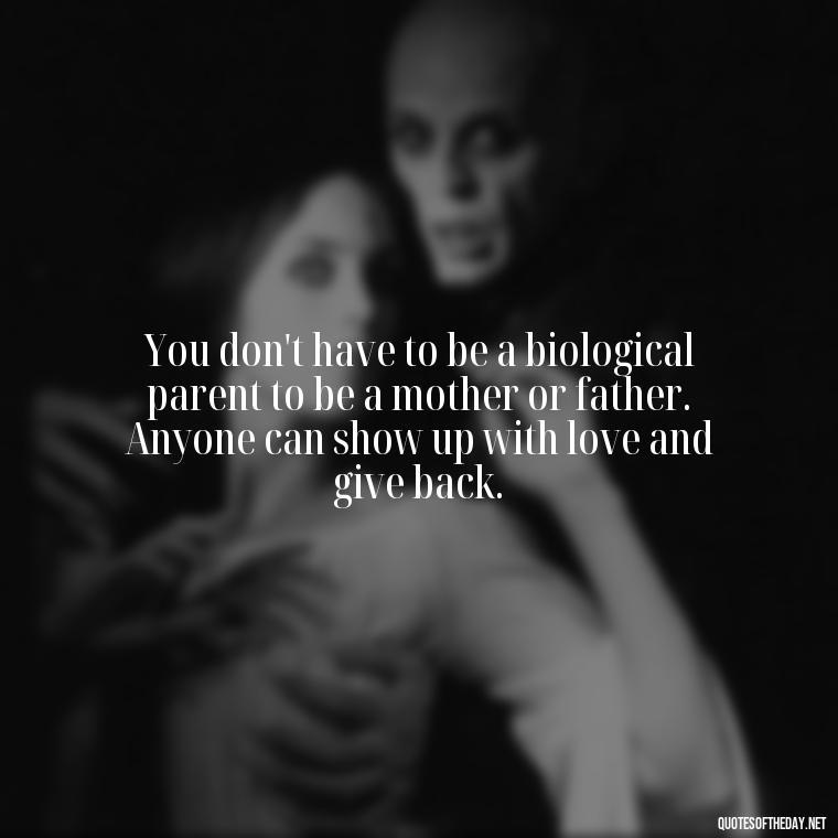 You don't have to be a biological parent to be a mother or father. Anyone can show up with love and give back. - Chosen Family Quotes Short