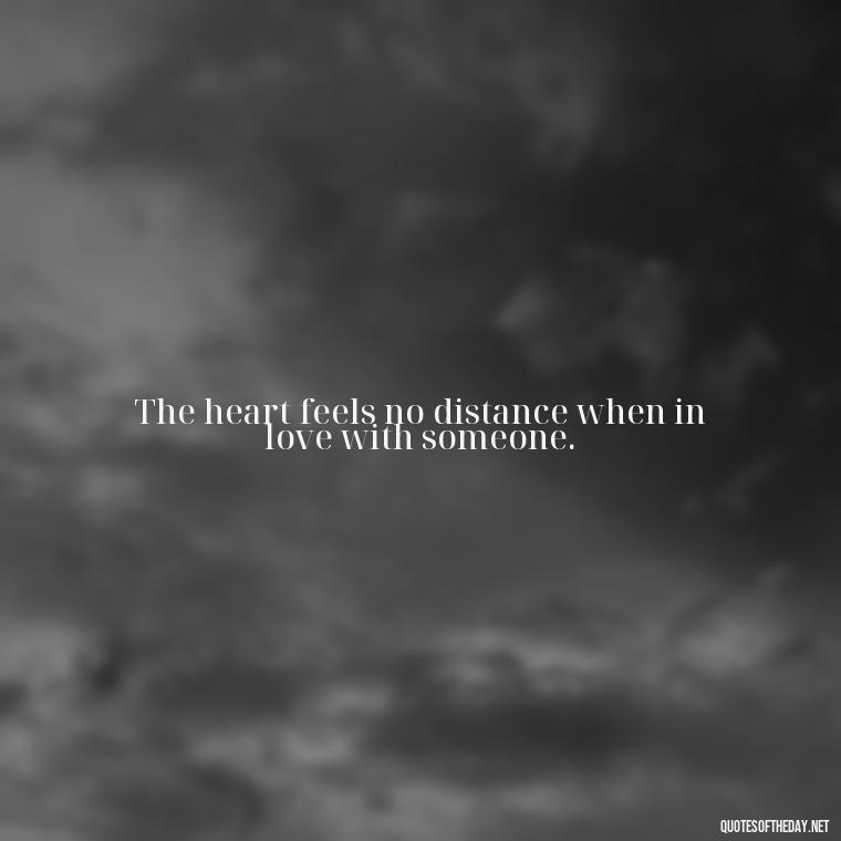 The heart feels no distance when in love with someone. - Love Someone From A Distance Quotes