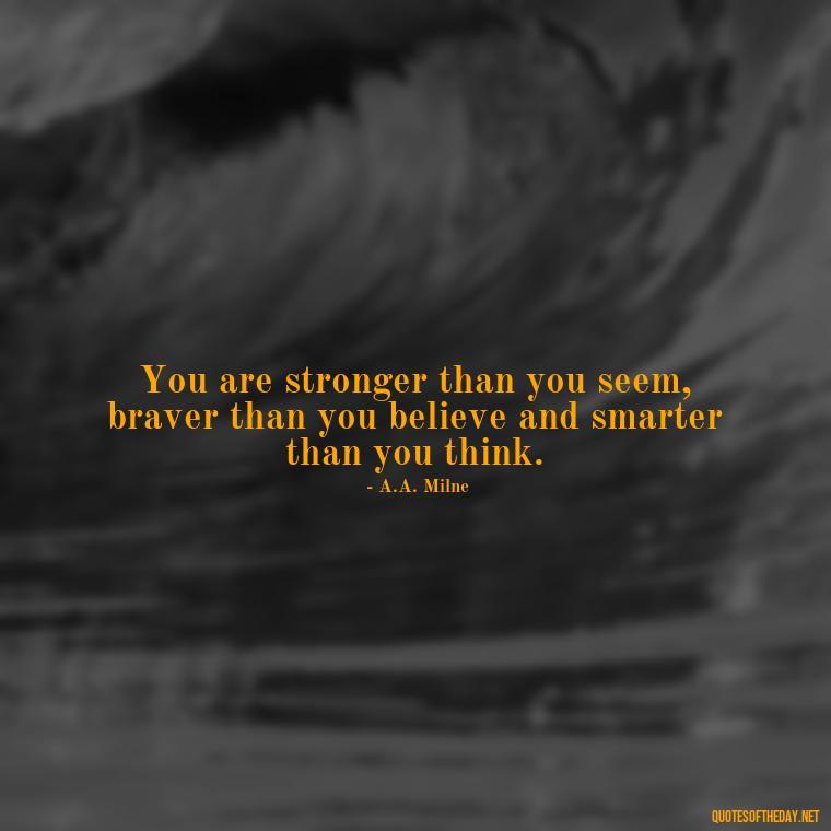 You are stronger than you seem, braver than you believe and smarter than you think. - Deep Bio Short Quotes