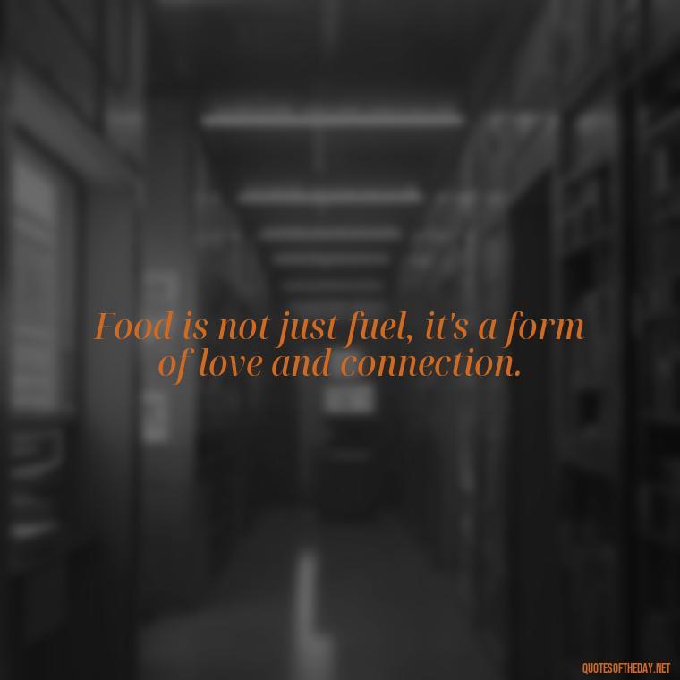 Food is not just fuel, it's a form of love and connection. - Quotes For Food Lover