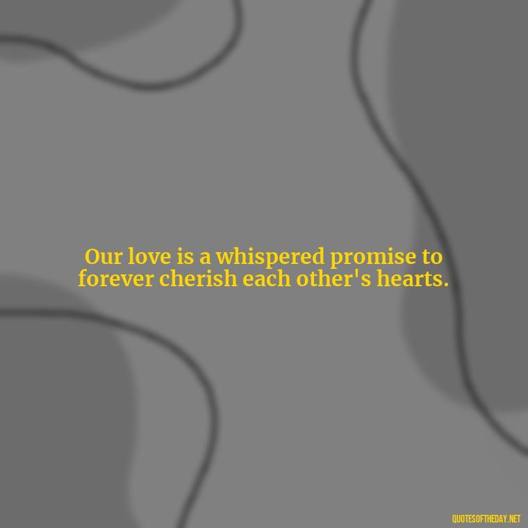 Our love is a whispered promise to forever cherish each other's hearts. - Quotes About Our Love Story