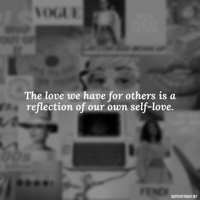 The love we have for others is a reflection of our own self-love. - Marcus Aurelius Love Quotes