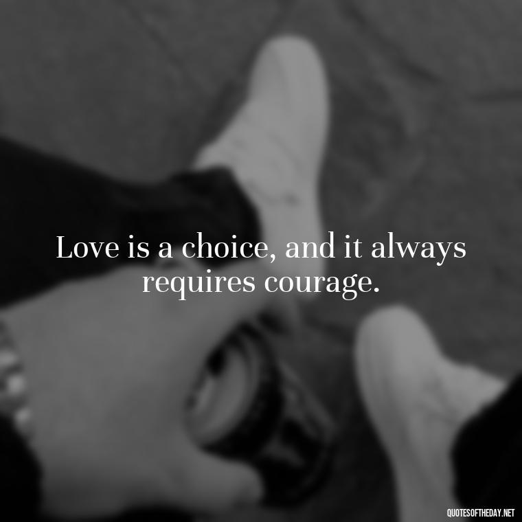 Love is a choice, and it always requires courage. - Frankenstein Love Quotes