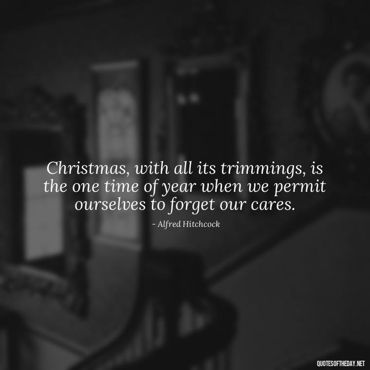 Christmas, with all its trimmings, is the one time of year when we permit ourselves to forget our cares. - Merry Christmas My Love Quote